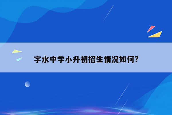 字水中学小升初招生情况如何?