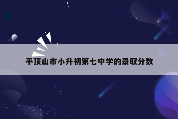 平顶山市小升初第七中学的录取分数