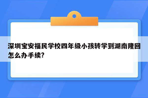 深圳宝安福民学校四年级小孩转学到湖南隆回怎么办手续?