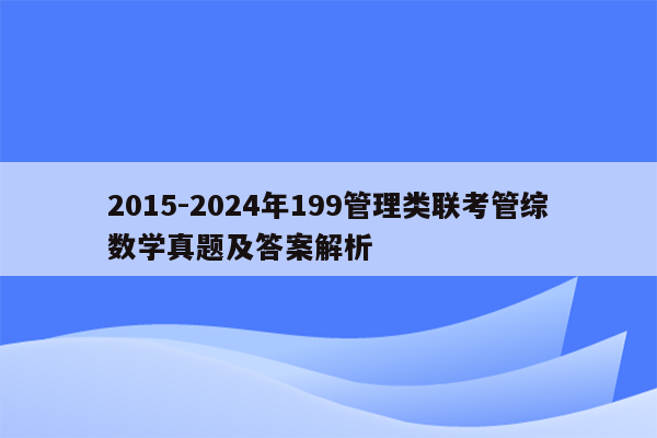 2015-2024年199管理类联考管综数学真题及答案解析