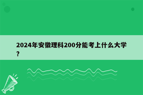 2024年安徽理科200分能考上什么大学?