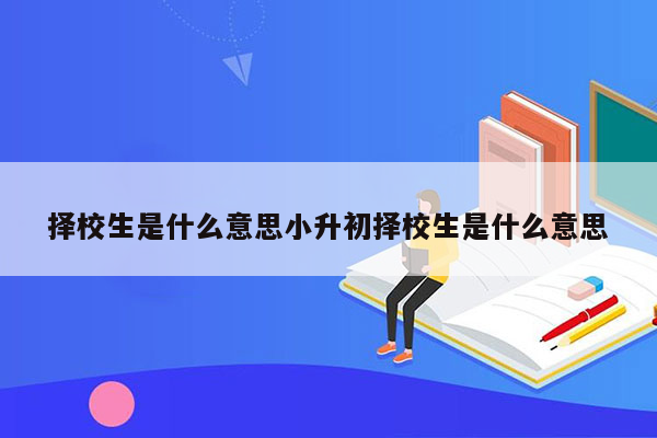 择校生是什么意思小升初择校生是什么意思