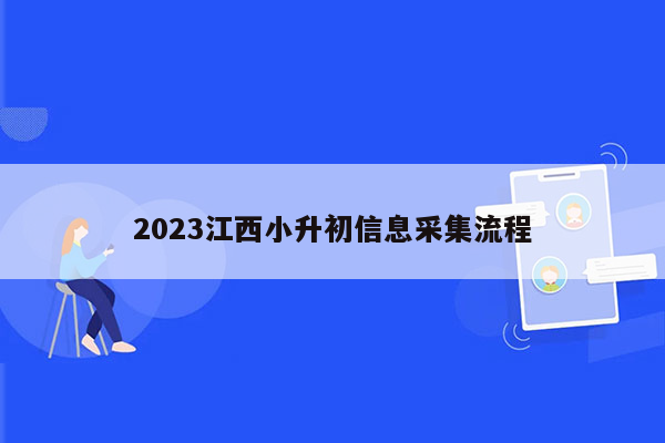 2023江西小升初信息采集流程