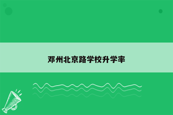 邓州北京路学校升学率