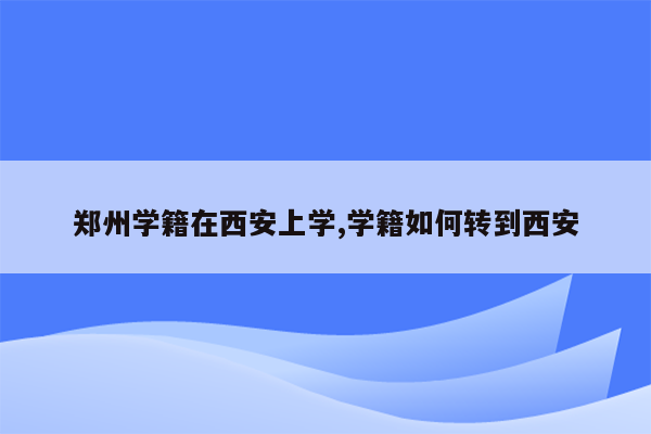 郑州学籍在西安上学,学籍如何转到西安