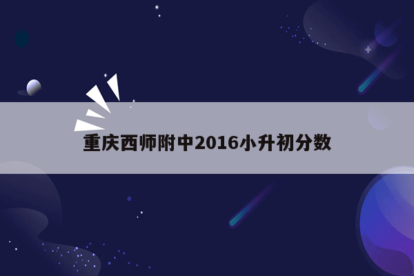 重庆西师附中2016小升初分数