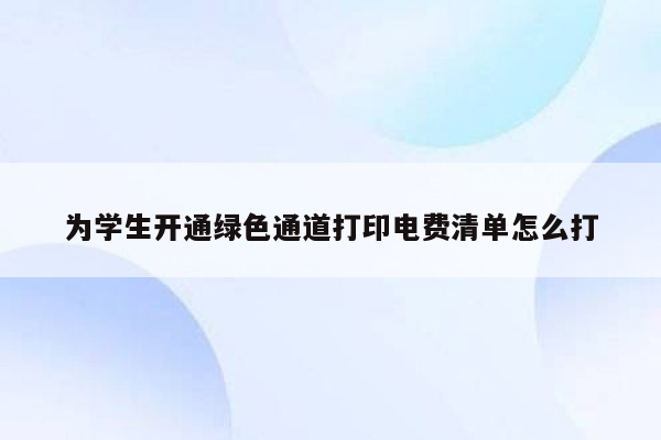 为学生开通绿色通道打印电费清单怎么打