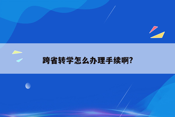 跨省转学怎么办理手续啊?