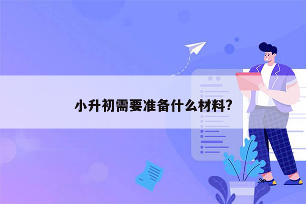 小升初需要准备什么材料?