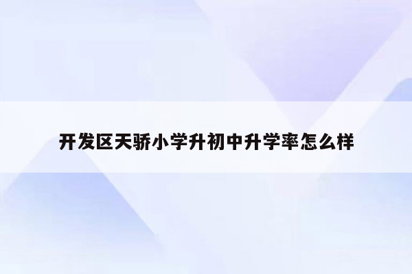 开发区天骄小学升初中升学率怎么样