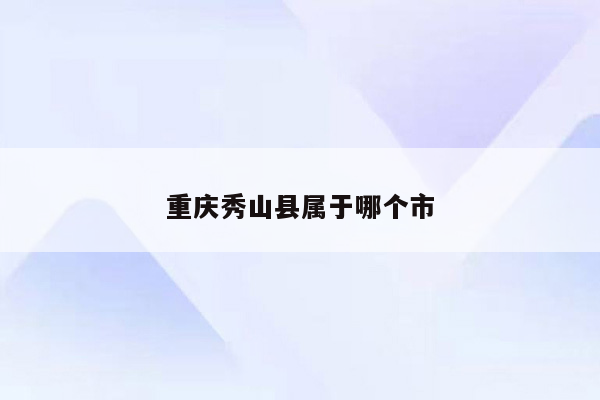 重庆秀山县属于哪个市