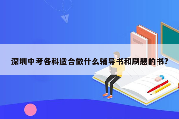 深圳中考各科适合做什么辅导书和刷题的书?