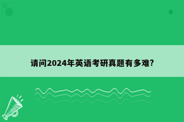 请问2024年英语考研真题有多难?