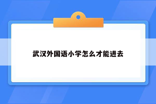 武汉外国语小学怎么才能进去