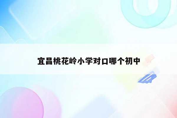 宜昌桃花岭小学对口哪个初中