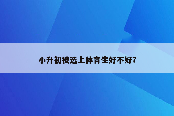 小升初被选上体育生好不好?