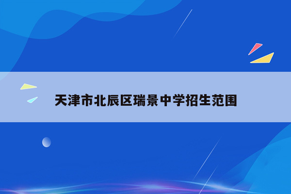 天津市北辰区瑞景中学招生范围