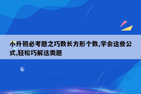 小升初必考题之巧数长方形个数,学会这些公式,轻松巧解这类题