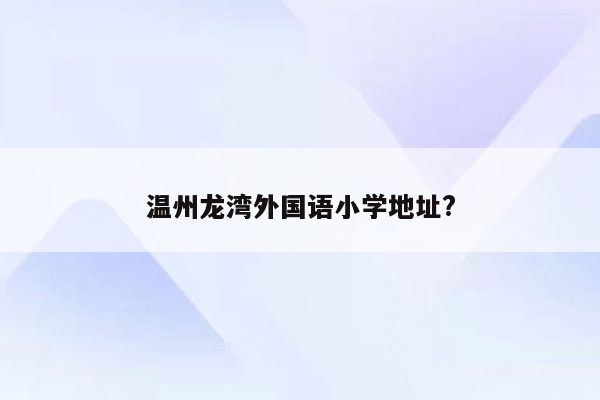 温州龙湾外国语小学地址?