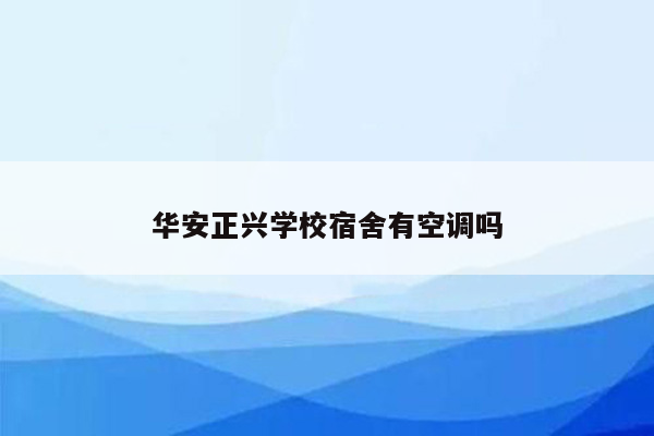 华安正兴学校宿舍有空调吗