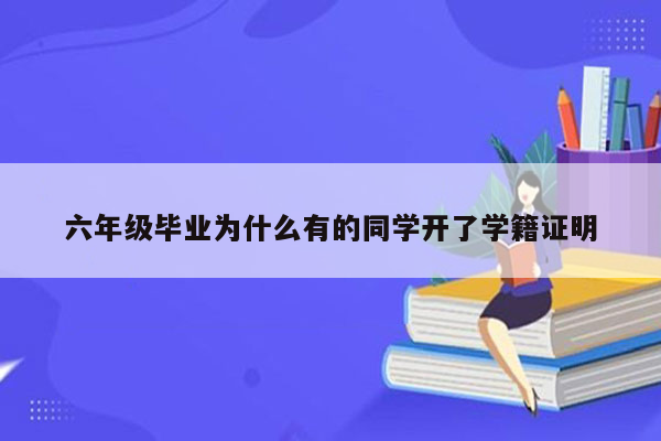 六年级毕业为什么有的同学开了学籍证明