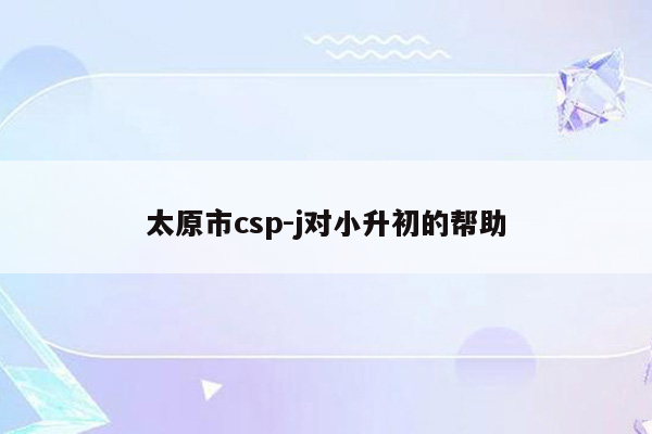 太原市csp-j对小升初的帮助