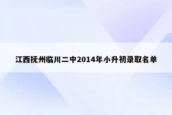 江西抚州临川二中2014年小升初录取名单