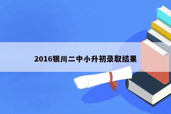 2016银川二中小升初录取结果