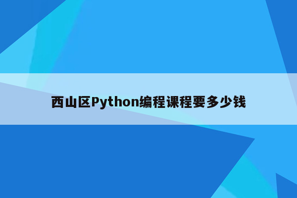 西山区Python编程课程要多少钱