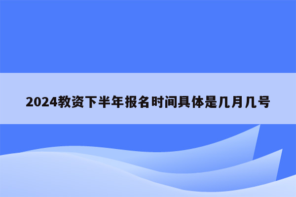 2024教资下半年报名时间具体是几月几号