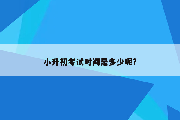 小升初考试时间是多少呢?