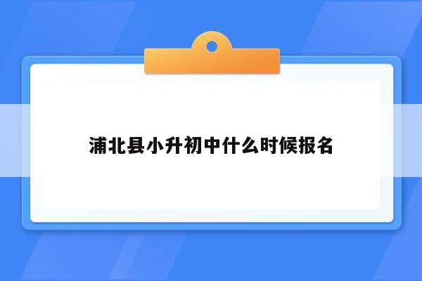 浦北县小升初中什么时候报名