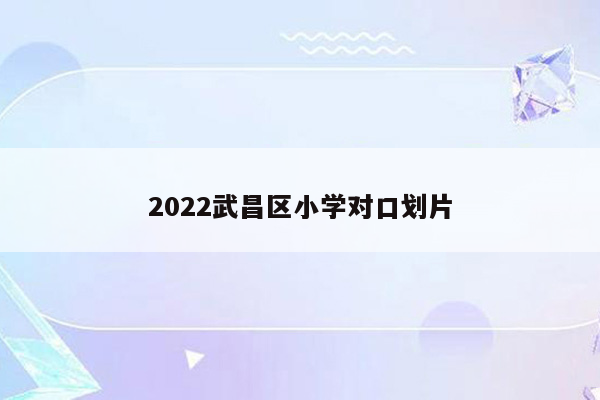 2022武昌区小学对口划片