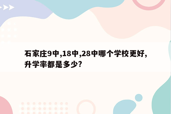 石家庄9中,18中,28中哪个学校更好,升学率都是多少?