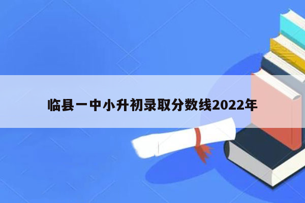 临县一中小升初录取分数线2022年