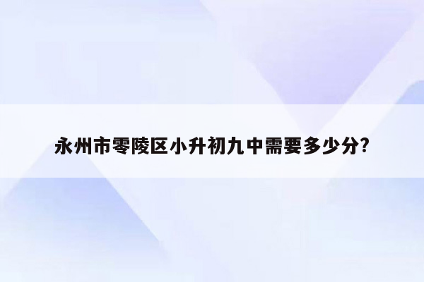 永州市零陵区小升初九中需要多少分?