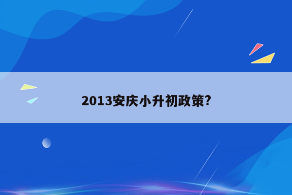 2013安庆小升初政策?