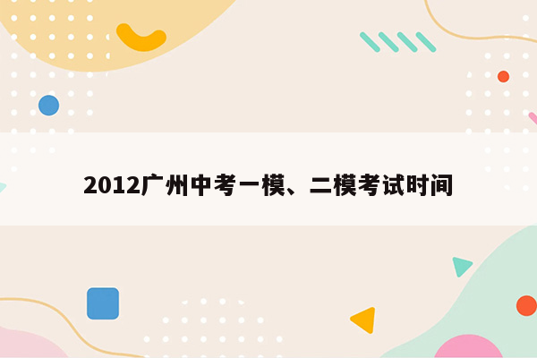 2012广州中考一模、二模考试时间