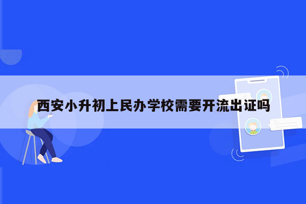 西安小升初上民办学校需要开流出证吗