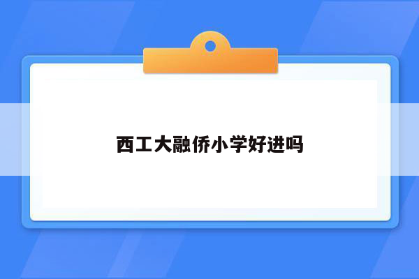 西工大融侨小学好进吗