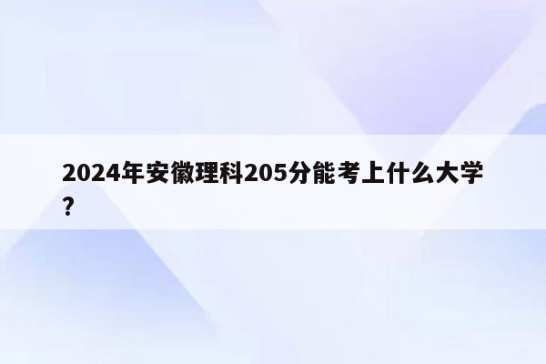 2024年安徽理科205分能考上什么大学?