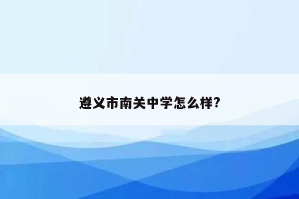 遵义市南关中学怎么样?