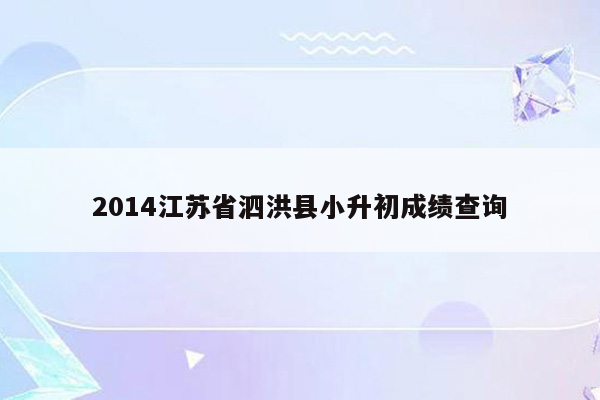 2014江苏省泗洪县小升初成绩查询