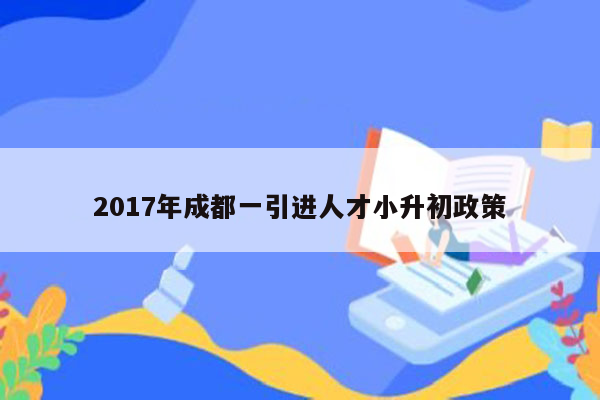 2017年成都一引进人才小升初政策