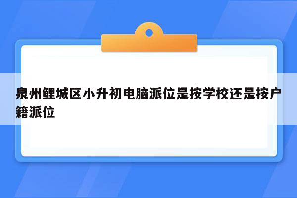 泉州鲤城区小升初电脑派位是按学校还是按户籍派位