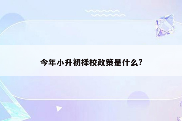 今年小升初择校政策是什么?