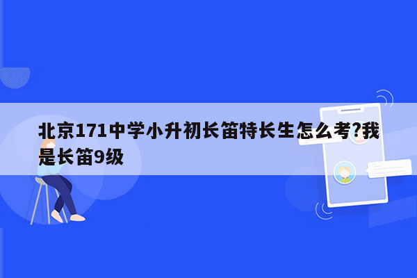 北京171中学小升初长笛特长生怎么考?我是长笛9级