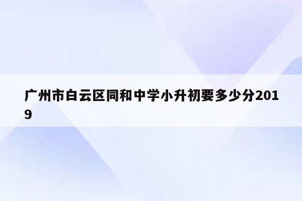 广州市白云区同和中学小升初要多少分2019