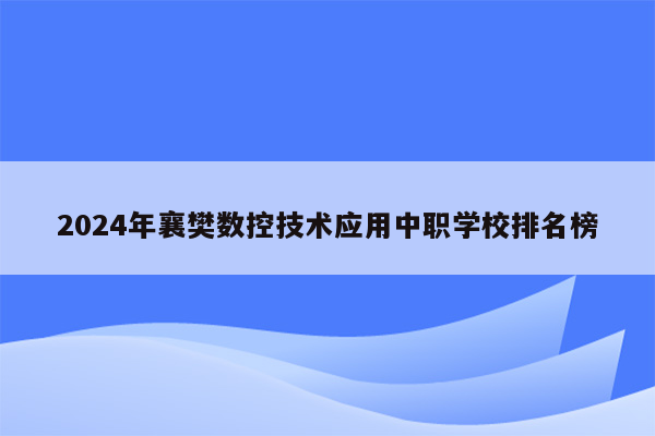 2024年襄樊数控技术应用中职学校排名榜