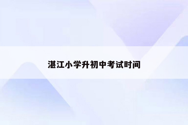 湛江小学升初中考试时间